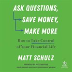 Ask Questions, Save Money, Make More : How to Take Control of Your Financial Life cover image cdn
