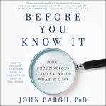Before You Know It : The Unconscious Reasons We Do What We Do cover image cdn