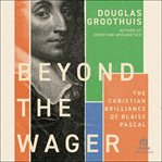 Beyond the Wager : The Christian Brilliance of Blaise Pascal cover image cdn