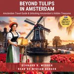 Beyond tulips in Amsterdam : Amsterdam travel guide & unlocking Amsterdam's hidden treasures cover image cdn