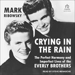 Crying in the Rain : The Perfect Harmony and Imperfect Lives of the Everly Brothers cover image cdn