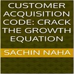 Customer acquisition code : crack the growth equation cover image cdn