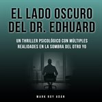El lado oscuro del Dr. Edhuard : Un thriller psicológico con múltiples realidades en la sombra del otra yo cover image cdn