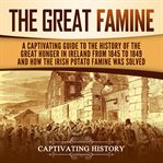 Great Famine : A Captivating Guide to the History of the Great Hunger in Ireland From 1845 to 1849 cover image cdn