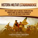 Historia militar estadounidense : Una fascinante guía de sucesos y hechos que debe conocer sobre los conflictos arnados en los que est. Historia de EE. UU. cover image cdn