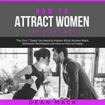 How to Attract Women : The Right Way. The Only 7 Steps You Need to Master What Women Want, Attrac. Social Skills cover image cdn