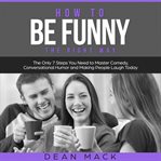 How to Be Funny : The Right Way. The Only 7 Steps You Need to Master Comedy, Conversational Humor and Making People Laugh Today. Social Skills cover image cdn
