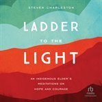Ladder to the Light : An Indigenous Elder's Meditations on Hope and Courage cover image cdn