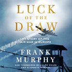 Luck of the Draw : My Story of the Air War in Europe cover image cdn
