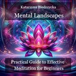 Mental Landscapes : Practical Guide to Effective Meditation for Beginners. Mental Landscapes cover image cdn