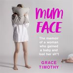 Mum face : the memoir of a woman who gained a baby and lost her sh*t cover image cdn