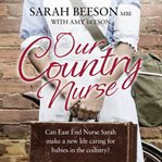 Our country nurse : can East End nurse Sarah find a new life caring for babies in the country? cover image cdn