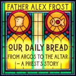 Our Daily Bread : From Argos to the Altar – a Priest's Story cover image cdn