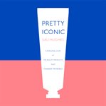 Pretty iconic : a personal look at the beauty products that changed the world cover image cdn