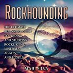 Rockhounding : The Ultimate Beginner's Guide to Finding and Studying Rocks, Gems, Minerals, Agates cover image cdn