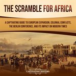 Scramble for Africa : A Captivating Guide to European Expansion, Colonial Conflicts, the Berlin Confe cover image cdn