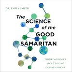 The Science of the Good Samaritan : Thinking Bigger about Loving Our Neighbors cover image cdn