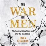 The War on Men : Why Society Hates Them and Why We Need Them cover image cdn