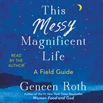 This Messy Magnificent Life : A Field Guide cover image cdn