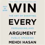 Win Every Argument : The Art of Debating, Persuading, and Public Speaking cover image cdn