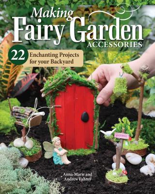 Making fairy garden accessories : 22 enchanting projects for your backyard cover image