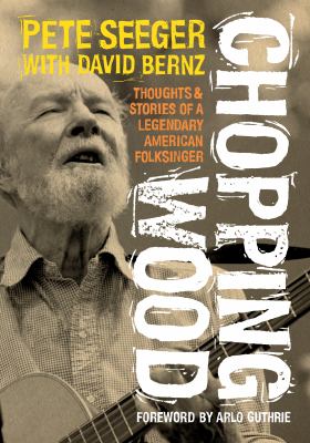 Chopping wood : thoughts & stories of a legendary American folksinger cover image