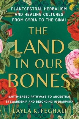 The land in our bones : plantcestral herbalism and healing cultures from Syria to the Sinai  cover image cdn