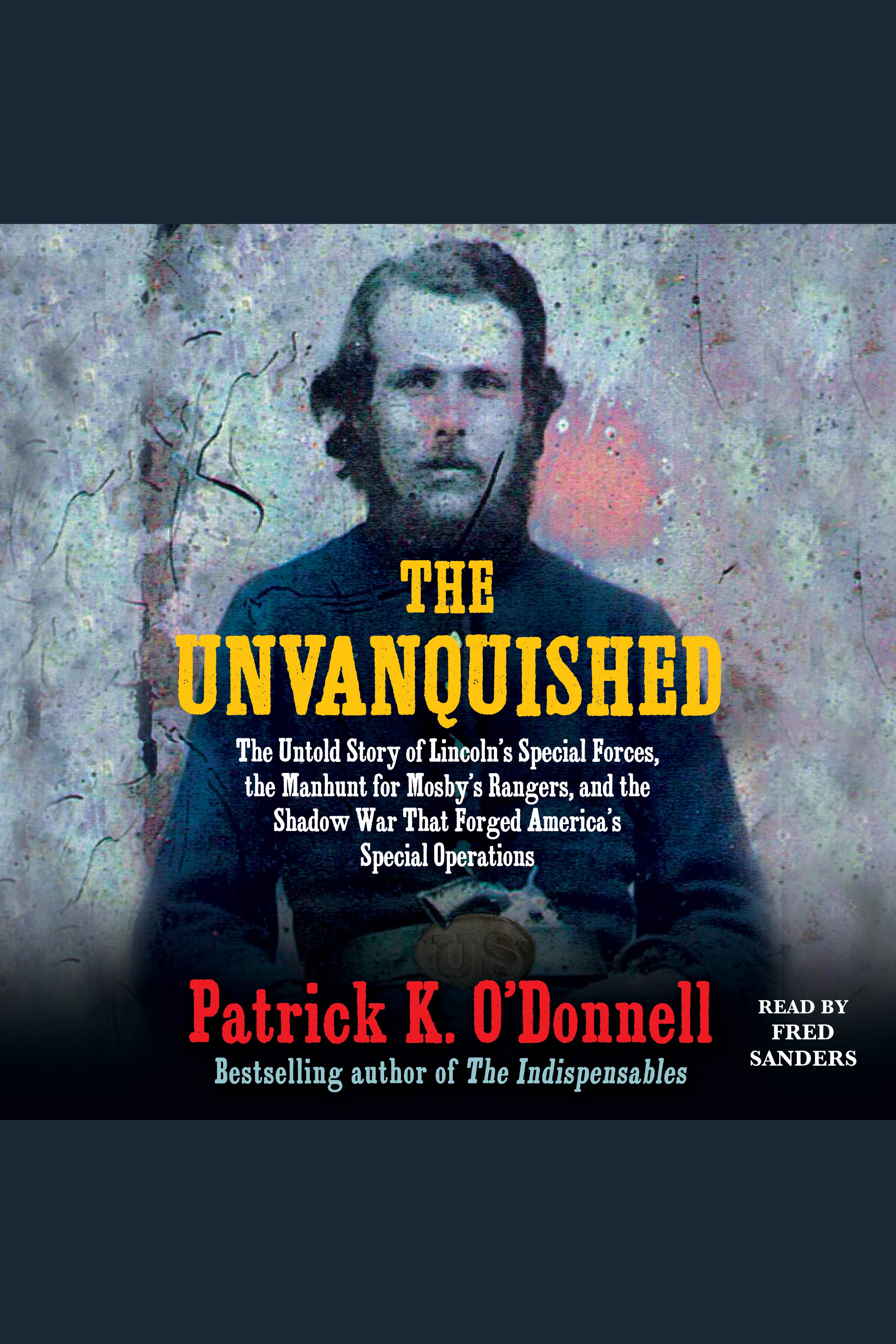 The Unvanquished The Untold Story of Lincoln's Special Forces, the Manhunt for Mosby's Rangers, and the Shadow War That Forged America's Special Operations cover image cdn