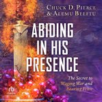 Abiding in His Presence : The Secret to Waging War and Bearing Fruit cover image cdn
