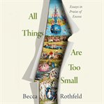 All Things Are Too Small : Essays in Praise of Excess cover image cdn