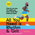 All You Need Is Rhythm & Grit : How to Run Now, for Health, Joy, and a Body That Loves You Back cover image cdn