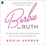 Barbie and Ruth : The Story of the World's Most Famous Doll and the Woman Who Created Her cover image cdn