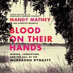 Blood on their hands : murder, corruption, and the fall of the Murdaugh dynasty cover image cdn