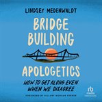 Bridge-building apologetics : how to get along even when we disagree cover image cdn