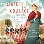 Cloaked in Courage : Uncovering Deborah Sampson, Patriot Soldier cover image cdn