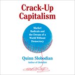 Crack-Up Capitalism : Market Radicals and the Dream of a World Without Democracy cover image cdn
