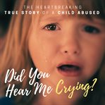 Did You Hear Me Crying? : Cassie Moore Child Abuse True Stories cover image cdn