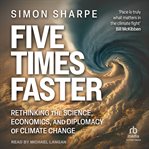 Five Times Faster : Rethinking the Science, Economics, and Diplomacy of Climate Change cover image cdn