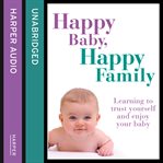 Happy Baby, Happy Family : Learning to Trust Yourself and Enjoy Your Baby cover image cdn