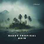 Heavy tropical rain : for deep meditation and relaxation. Natural world cover image cdn