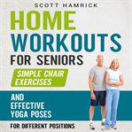 Home workouts for seniors : simple chair exercises and effective yoga poses cover image cdn