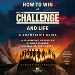 How to Win at the Challenge and Life : A Champion's Guide to Eliminating Obstacles, Winning Friends, and Making that Money cover image cdn