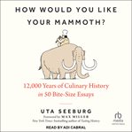 How Would You Like Your Mammoth? : 12,000 Years of Culinary History in 50 Bite-Size Essays cover image cdn