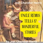 Joel Chandler Harris : Uncle Remus Tells 17 Wonderful Stories cover image cdn