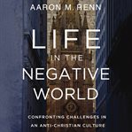 Life in the Negative World : Confronting Challenges in an Anti-Christian Culture cover image cdn