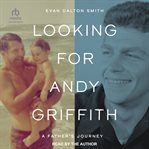 Looking for Andy Griffith : A Father's Journey cover image cdn