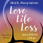 Love Life Loss and a little bit of hope : Poems from the Soul cover image cdn