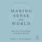 Making Sense of the World : How the Trinity Helps to Explain Reality cover image cdn