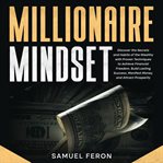 Millionaire Mindset : Discover the Secrets and Habits of the Wealthy With Proven Techniques to Achiev cover image cdn