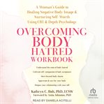 Overcoming Body Hatred Workbook : A Woman's Guide to Healing Negative Body Image and Nurturing Self-Worth Using CBT and Depth Psycholo cover image cdn